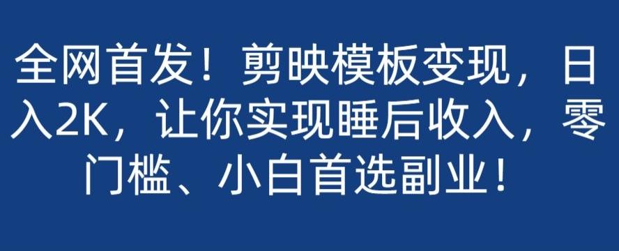 全网首发！剪映模板变现，日入2K，让你实现睡后收入，零门槛、小白首选副业！-云创网