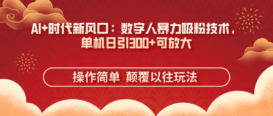 AI+时代新风口：数字人暴力吸粉技术，单机日引300+可放大 操作简单  颠…-云创网
