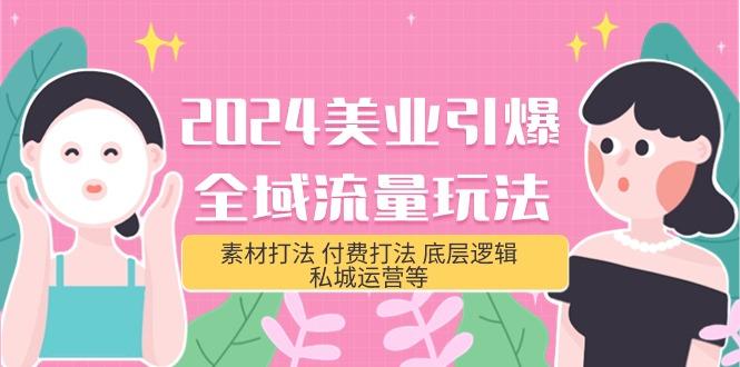 (9867期)2024美业-引爆全域流量玩法，素材打法 付费打法 底层逻辑 私城运营等(31节)-云创网