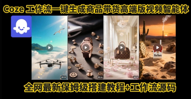 电商人的福音！Coze工作流一键生成”商品带货视频高端版“实操教程，全程保姆级搭建教学教程-云创网