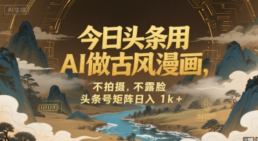 今日头条用AI做古风漫画，不拍摄，不露脸，头条号矩阵日入1k+-云创网