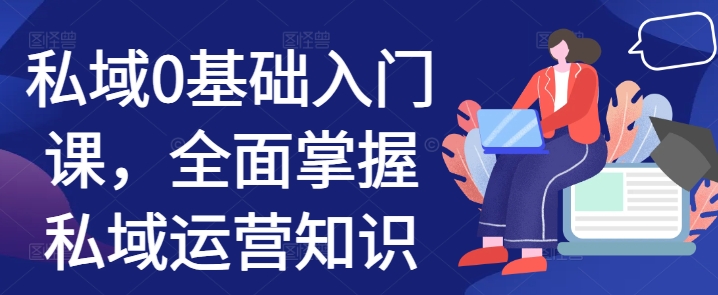 私域0基础入门课，全面掌握私域运营知识-云创网