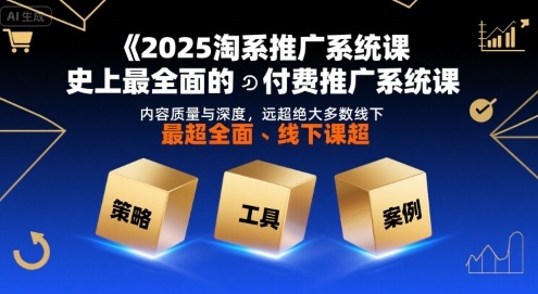 2025淘系推广系统课，史上最全面的付费推广系统课，内容质量与深度，远超绝大多数线下课-云创网