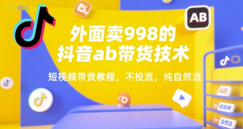 外面卖998的抖音ab带货技术，短视频带货教程，不投流，纯自然流-云创网