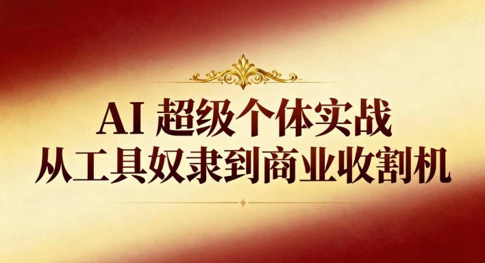 AI超级个体实战：从工具奴隶到商业收割机-云创网