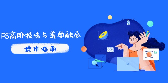 PS高阶技法与美学融合：商业光效/调色逻辑拆解，抖音IP运营+AI修图实战-云创网