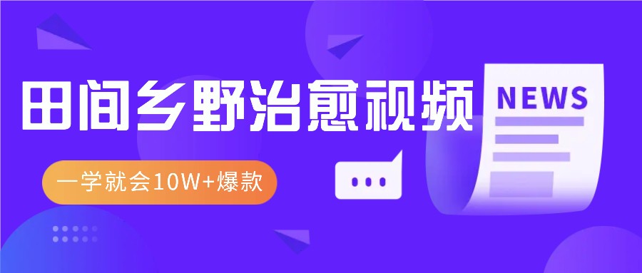 一学就会，1分钟教会你，10W+爆款田间乡野治愈视频(附提示词技巧)-云创网