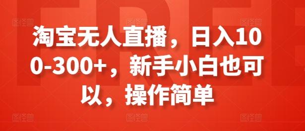 淘宝无人直播，日入100-300+，新手小白也可以，操作简单-云创网