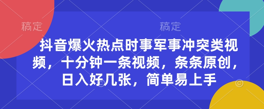抖音爆火热点时事军事冲突类视频，十分钟一条视频，条条原创，日入好几张，简单易上手-云创网