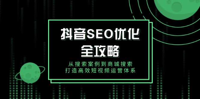抖音 SEO优化全攻略，从搜索案例到商城搜索，打造高效短视频运营体系-云创网
