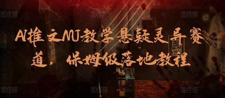 AI推文MJ教学悬疑灵异赛道，保姆级落地教程-云创网