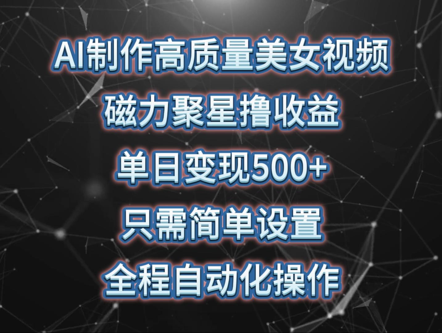 (10023期)AI制作高质量美女视频，磁力聚星撸收益，单日变现500+，只需简单设置，…-云创网
