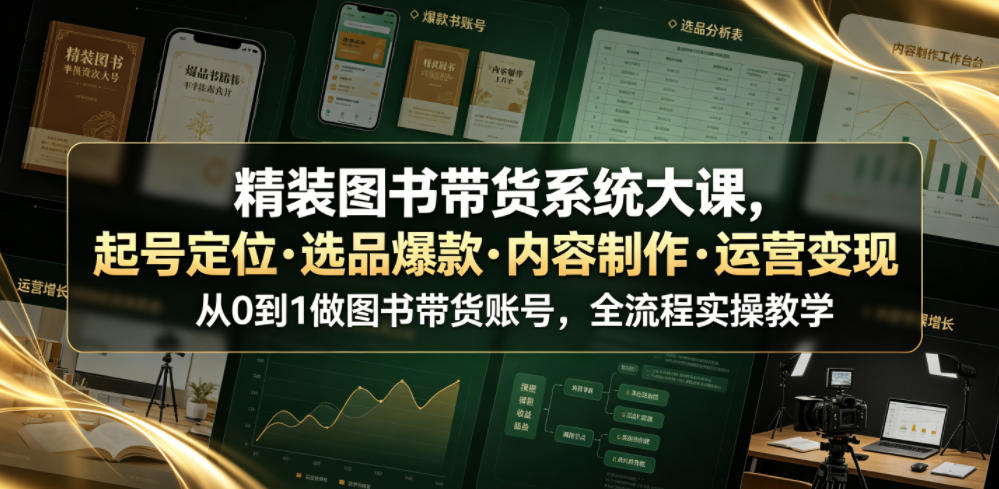 精装图书带货系统大课，起号定位・选品爆款・内容制作・运营变现，从0到1做图书带货账号，全流程实操教学-云创网