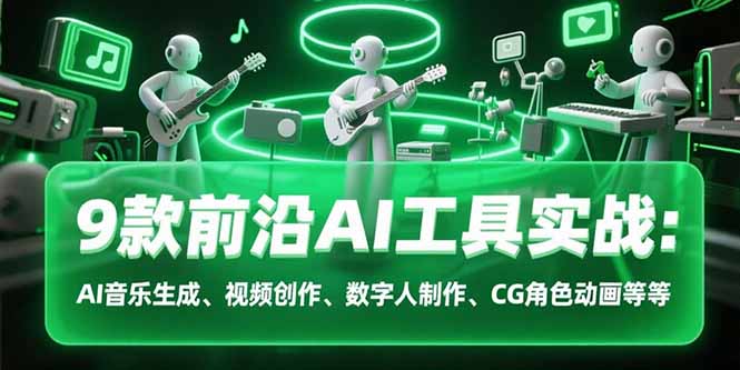 9款前沿AI工具实战课：AI音乐生成、视频创作、数字人制作、CG角色动画等等-云创网