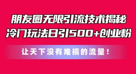 朋友圈无限引流技术，一个冷门玩法日引500+创业粉，让天下没有难搞的流量【揭秘】-云创网