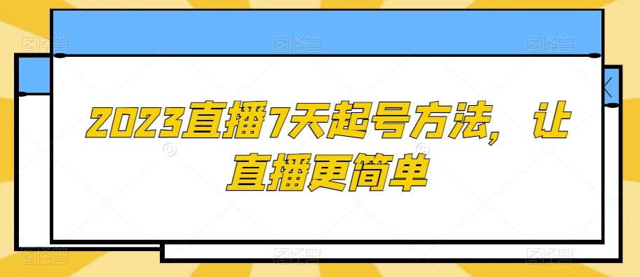 2023直播7天起号方法，让直播更简单-云创网