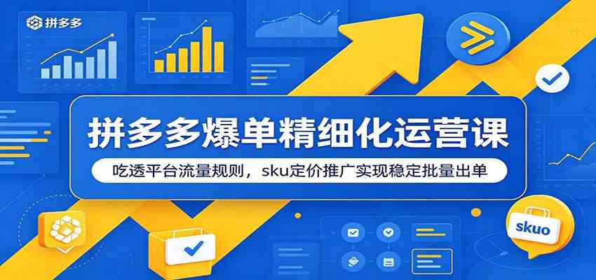 拼多多爆单精细化运营课：吃透平台流量规则，sku定价推广实现稳定批量出单-云创网