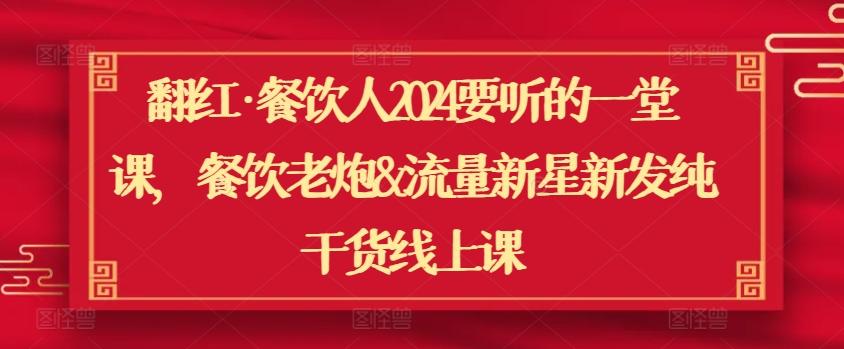 翻红·餐饮人2024要听的一堂课，餐饮老炮&流量新星新发纯干货线上课-云创网