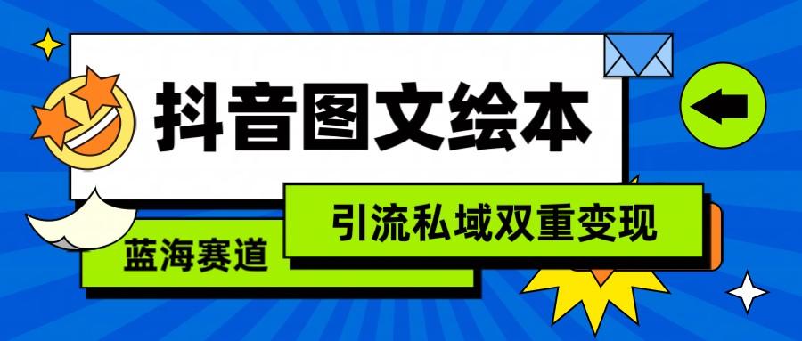 抖音图文绘本，蓝海赛道，引流私域双重变现-云创网