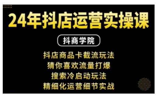 抖音小店运营实操课：抖店商品卡截流玩法，猜你喜欢流量打爆，搜索冷启动玩法，精细化运营细节实战-云创网