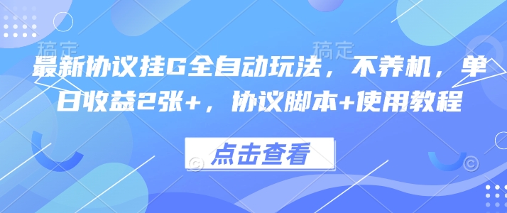最新协议挂G全自动玩法，不用养机，单日收益2张+，协议脚本+使用教程【揭秘】-云创网