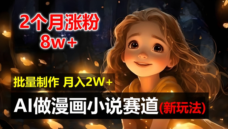 2个月涨粉8w，新玩法AI自动化做漫画小说赛道，操作简单可批量制作，新手小白轻松月入2W【揭秘】-云创网