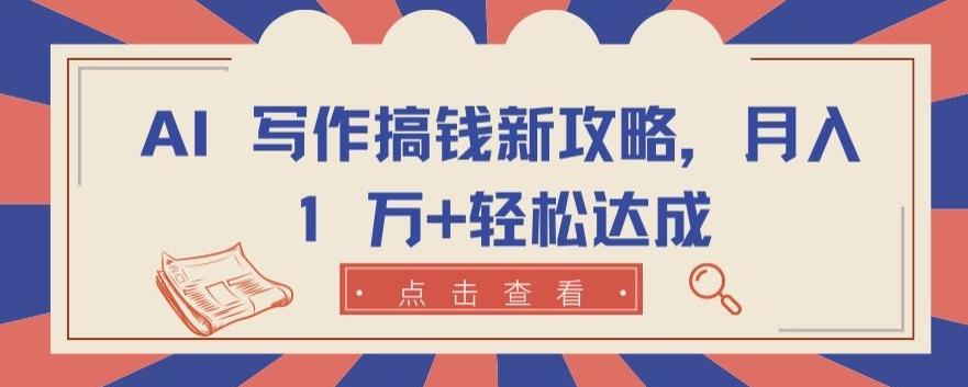 AI 写作搞钱新攻略，月入 1 万+轻松达成【揭秘】-云创网