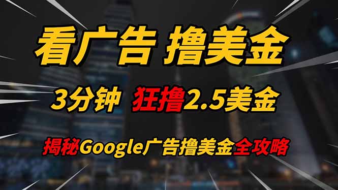 看广告，撸美金！！3分钟赚2.5美金！！日入200美金不是梦！揭秘Google…-云创网