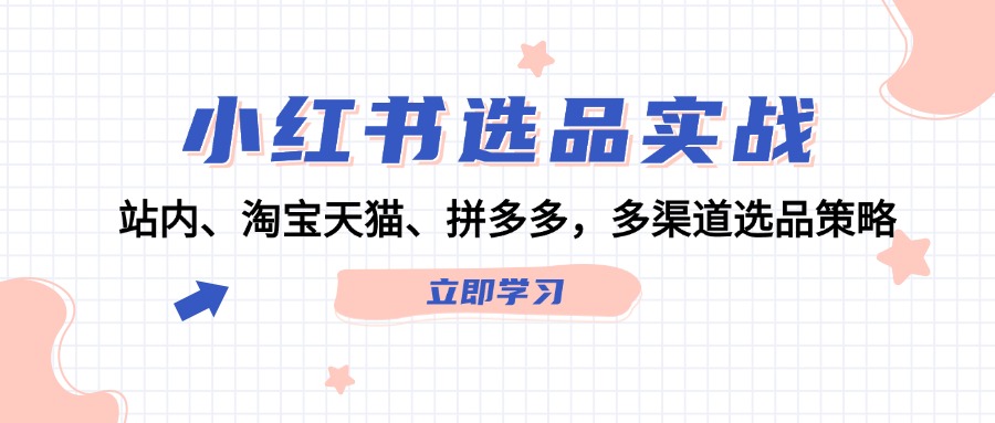 小红书选品实战：站内、淘宝天猫、拼多多，多渠道选品策略-云创网