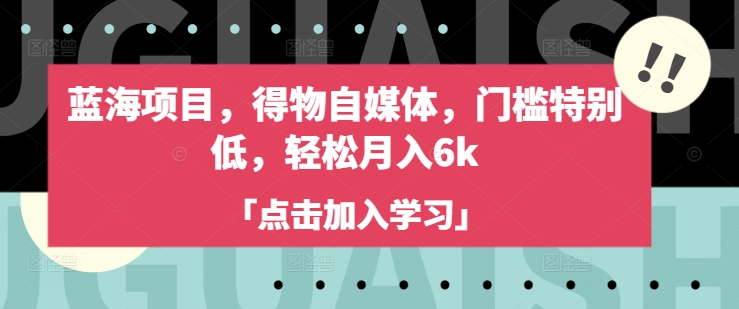 蓝海项目，得物自媒体，门槛特别低，轻松月入6k-云创网