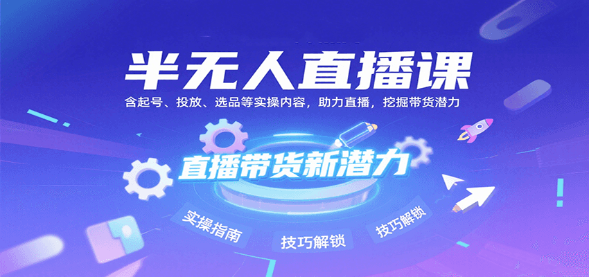 半无人直播课：含起号、投放、选品等实操内容，挖掘直播带货潜力(更新8月)-云创网