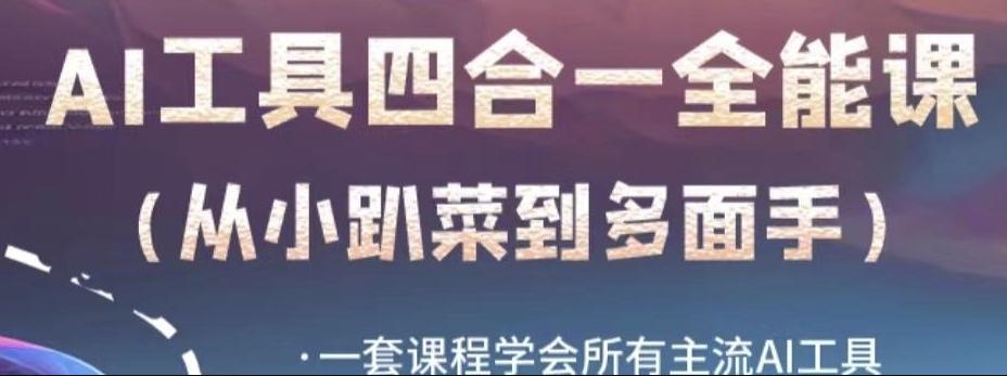 AI工具全能课，一套课程学会所有主流AI工具，从AI领域的小趴菜蜕变成AI技能多面手-云创网