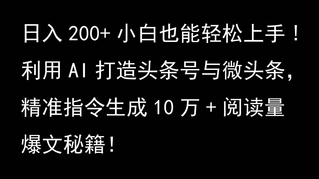 利用AI打造头条号与微头条，精准指令生成10万+阅读量爆文秘籍！日入200+小白也能轻…-云创网