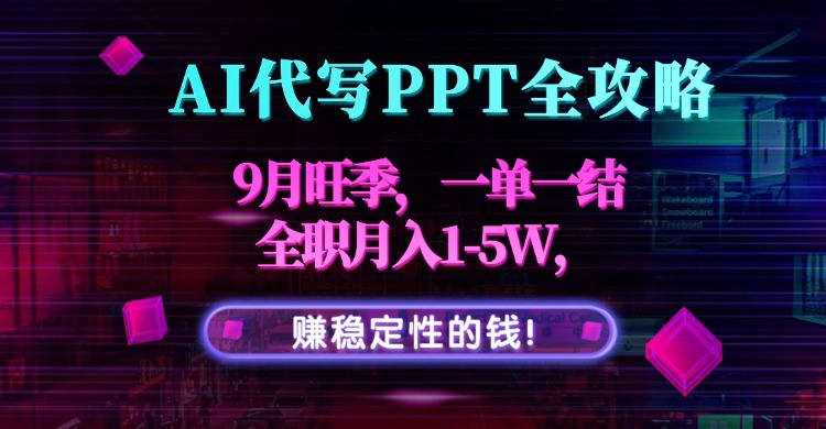 AI代写PPT全攻略，9月旺季，一单一结，全职月入1-5W，赚稳定性的钱！-云创网