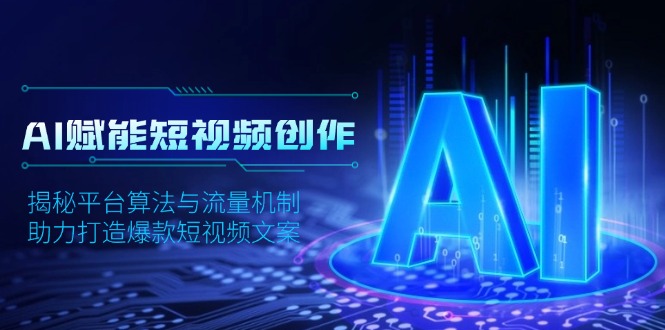 AI赋能短视频创作，揭秘平台算法与流量机制，助力打造爆款短视频文案-云创网