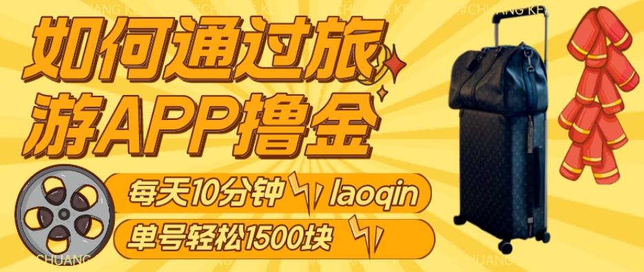 如何通过旅游APP撸金，每天10分钟，傻瓜式操作单号1500+-云创网