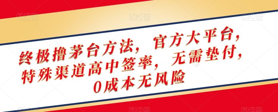 终极撸茅台方法，官方大平台，特殊渠道高中签率，无需垫付，0成本无风险【揭秘】-云创网