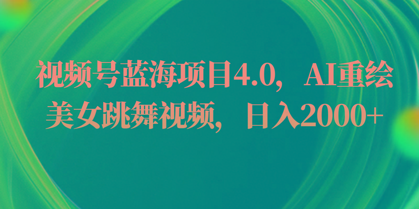 视频号蓝海项目4.0和拓展玩法，AI重绘美女跳舞视频，日入2000+-云创网