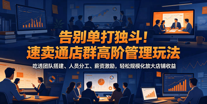 告别单打独斗！速卖通店群高阶管理玩法，吃透团队搭建、人员分工、薪资激励，轻松规模化放大店铺收益-云创网