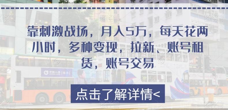 靠刺激战场，月入5万，每天花两小时，多种变现，拉新、账号租赁，账号交易-云创网