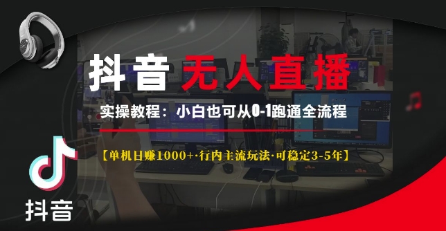 抖音无人直播实操教程【单机日入1k+行内主流玩法可稳定3-5年】小白也可从0-1跑通全流程【揭秘】-云创网