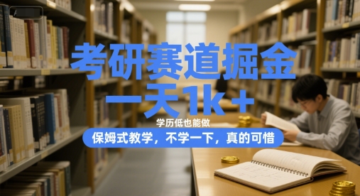 考研赛道掘金，一天1k+，学历低也能做，保姆式教学，不学一下，真的可惜【揭秘】-云创网