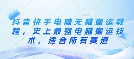 抖音快手电脑无脑搬运教程，史上最强电脑搬运技术，适合所有赛道-云创网