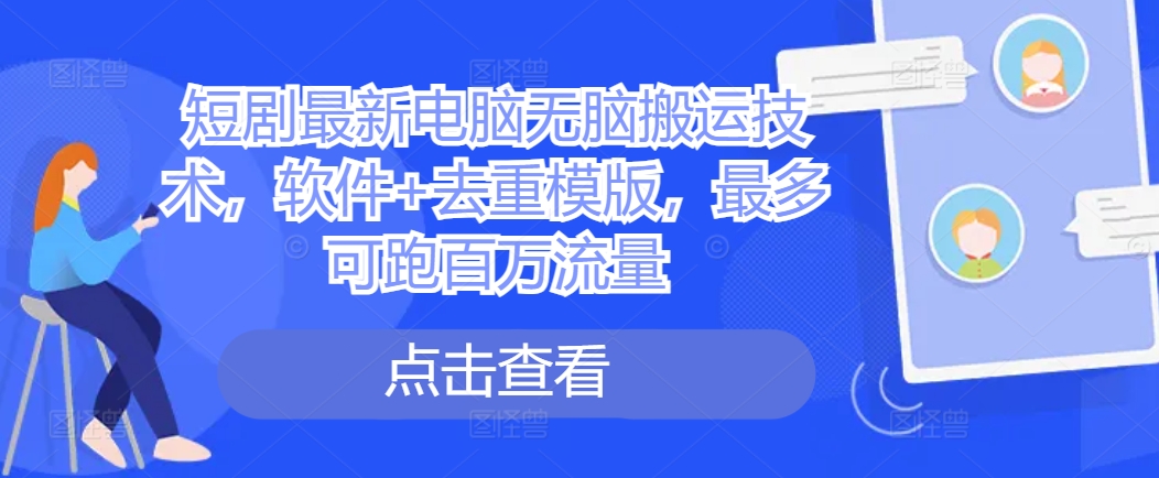 短剧最新电脑无脑搬运技术，软件+去重模版，最多可跑百万流量-云创网
