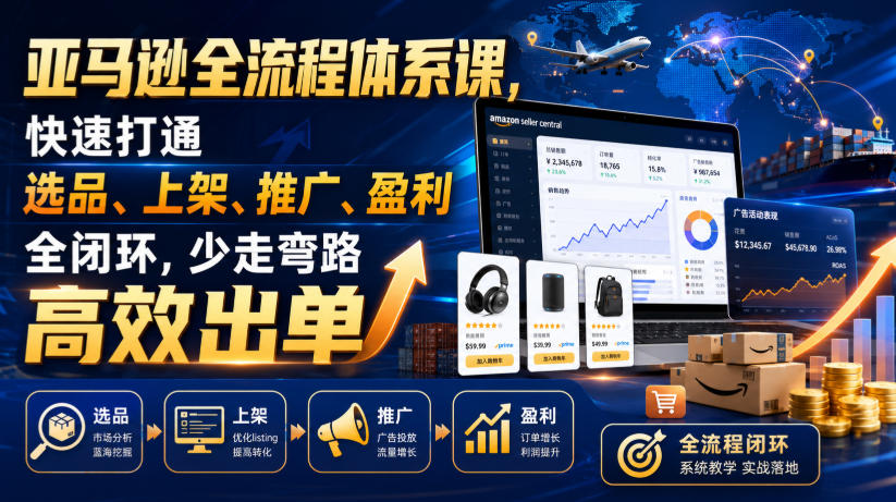 亚马逊全流程体系课，快速打通选品、上架、推广、盈利全闭环，少走弯路高效出单-云创网