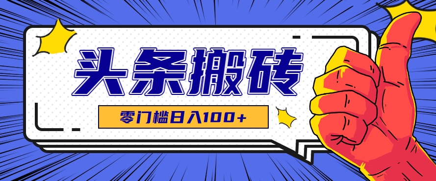 零成本零门槛头条热点搬运术，零门槛日入100+，工具+教程全部附上-云创网