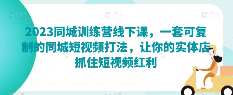 2023同城训练营线下课，一套可复制的同城短视频打法，让你的实体店抓住短视频红利-云创网