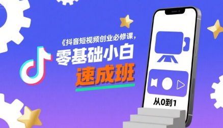 抖音短视频创业必修课，零基础小白速成班-云创网
