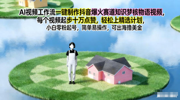 AI视频工作流一键制作抖音爆火赛道知识梦核物语视频，每个视频起步10W点赞，轻松上精选计划-云创网