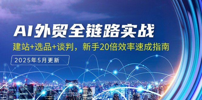 AI外贸全链路实战，建站+选品+谈判，新手20倍效率速成指南-云创网